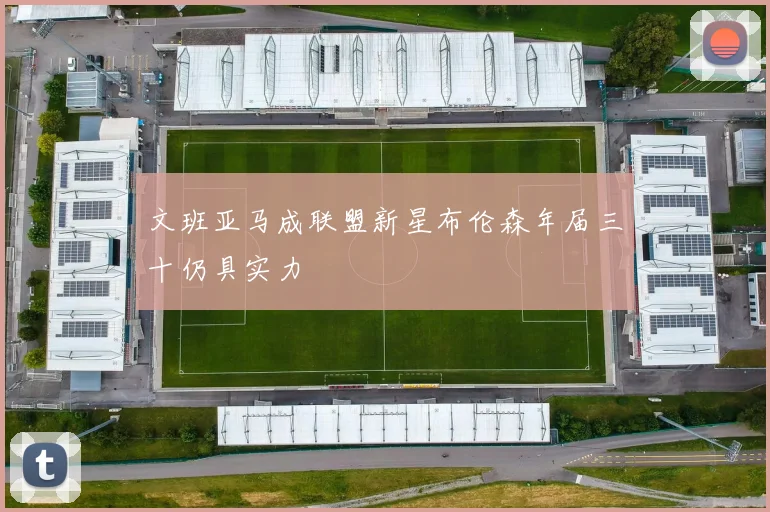 文班亚马成联盟新星布伦森年届三十仍具实力