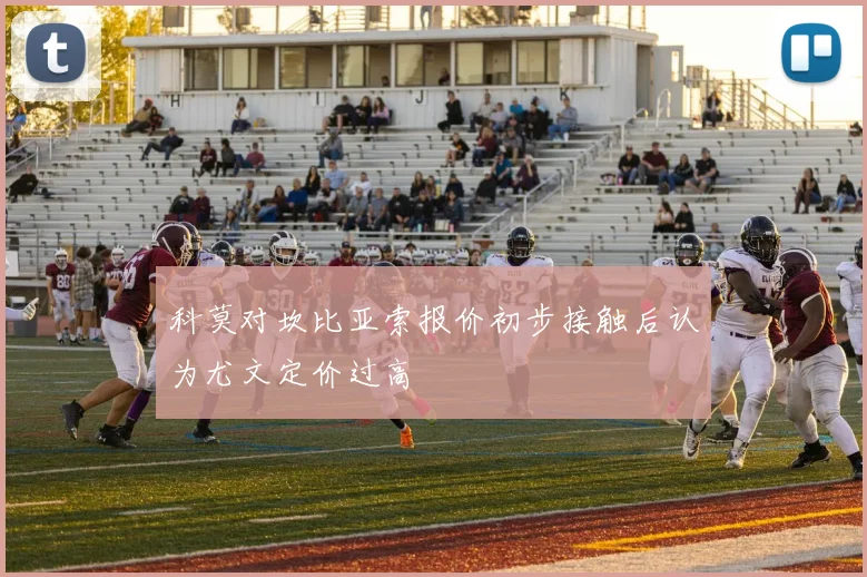 科莫对坎比亚索报价初步接触后认为尤文定价过高