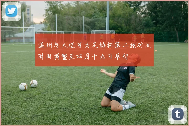 温州与大连可为足协杯第二轮对决时间调整至四月十九日举行