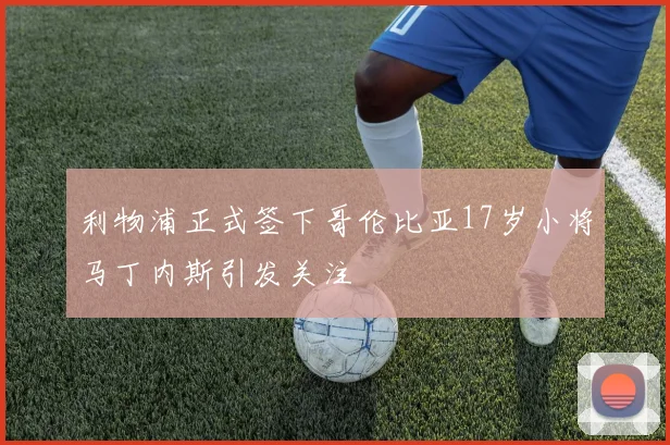 利物浦正式签下哥伦比亚17岁小将马丁内斯引发关注