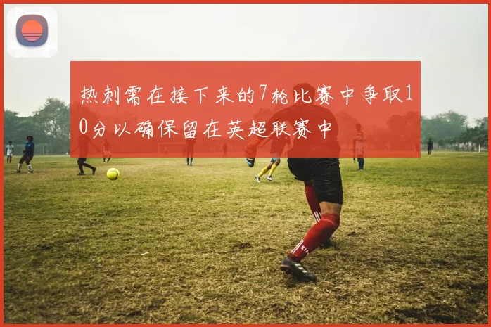 热刺需在接下来的7轮比赛中争取10分以确保留在英超联赛中