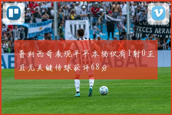 普利西奇表现平平本场仅有1射0正且无关键传球获评68分