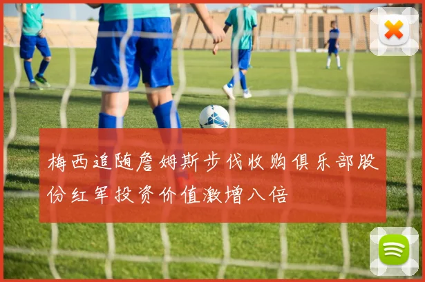梅西追随詹姆斯步伐收购俱乐部股份红军投资价值激增八倍