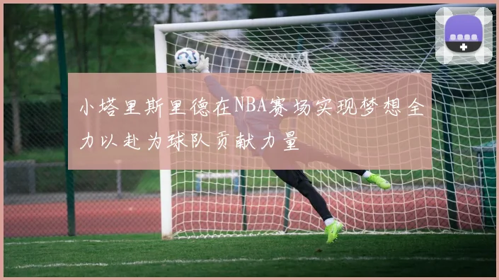 小塔里斯里德在NBA赛场实现梦想全力以赴为球队贡献力量