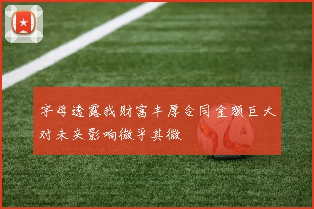 字母透露我财富丰厚合同金额巨大对未来影响微乎其微