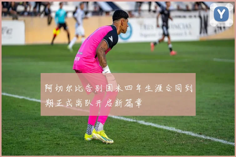 阿切尔比告别国米四年生涯合同到期正式离队开启新篇章