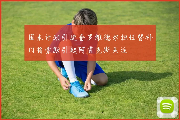 国米计划引进普罗维德尔担任替补门将索默引起阿贾克斯关注