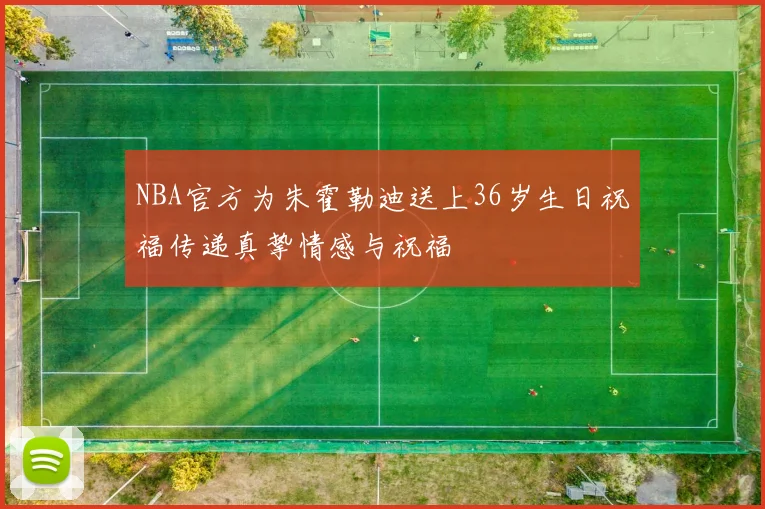 NBA官方为朱霍勒迪送上36岁生日祝福传递真挚情感与祝福