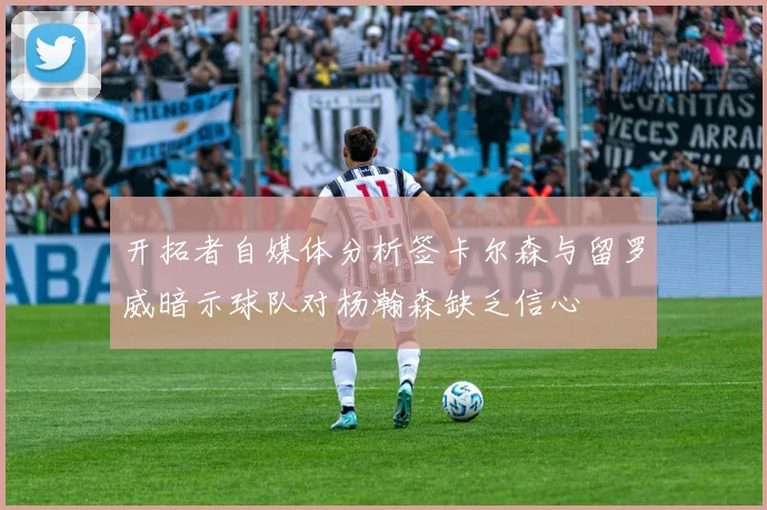 开拓者自媒体分析签卡尔森与留罗威暗示球队对杨瀚森缺乏信心