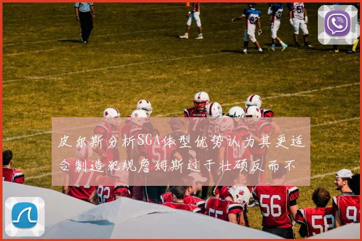 皮尔斯分析SGA体型优势认为其更适合制造犯规詹姆斯过于壮硕反而不利